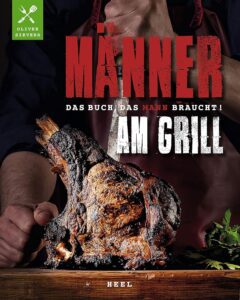 Männer am Grill: Das unverzichtbare Grillbuch für echte Männer!